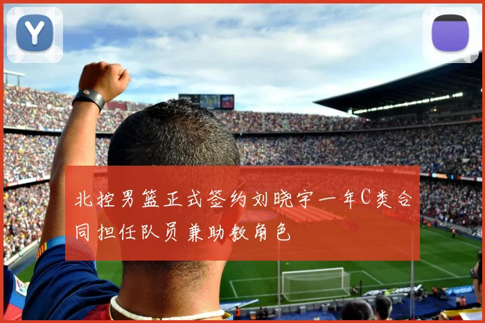 北控男篮正式签约刘晓宇一年C类合同担任队员兼助教角色