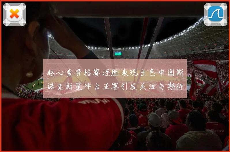赵心童资格赛连胜表现出色中国斯诺克新星冲击正赛引发关注与期待
