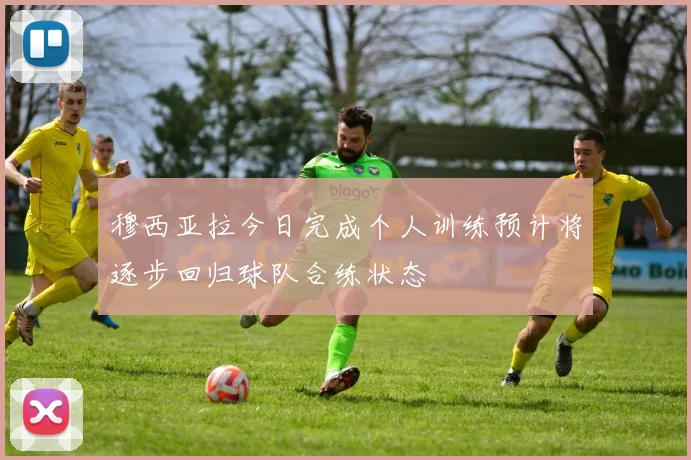穆西亚拉今日完成个人训练预计将逐步回归球队合练状态